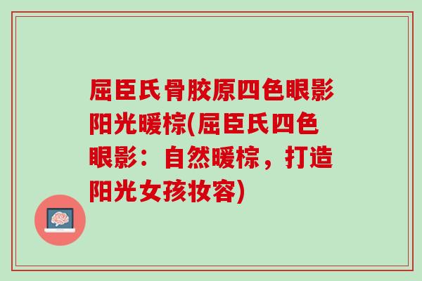屈臣氏骨胶原四色眼影阳光暖棕(屈臣氏四色眼影：自然暖棕，打造阳光女孩妆容)