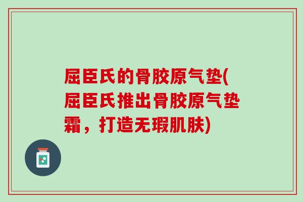 屈臣氏的骨胶原气垫(屈臣氏推出骨胶原气垫霜，打造无瑕肌肤)