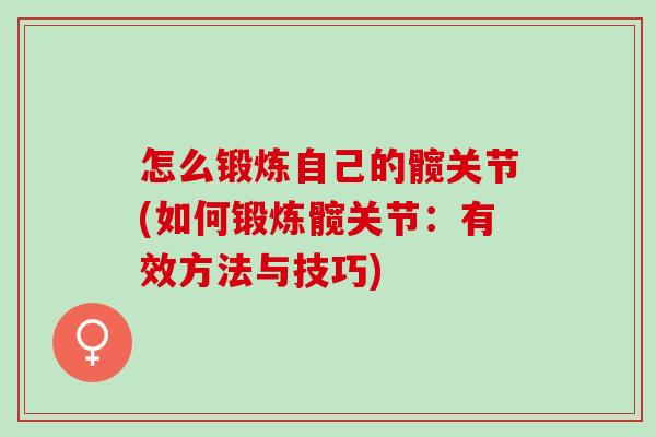 怎么锻炼自己的髋关节(如何锻炼髋关节：有效方法与技巧)