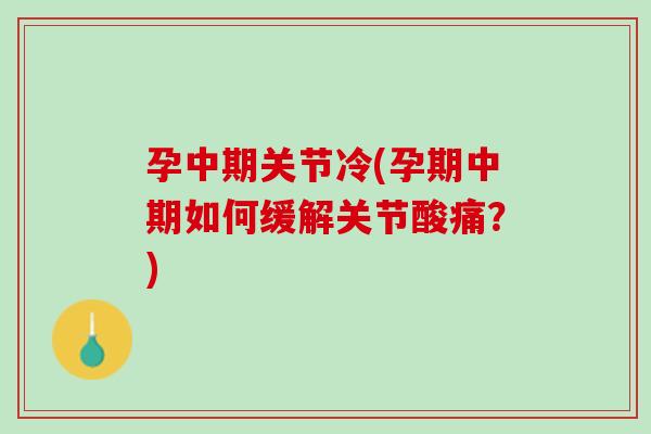 孕中期关节冷(孕期中期如何缓解关节酸痛？)