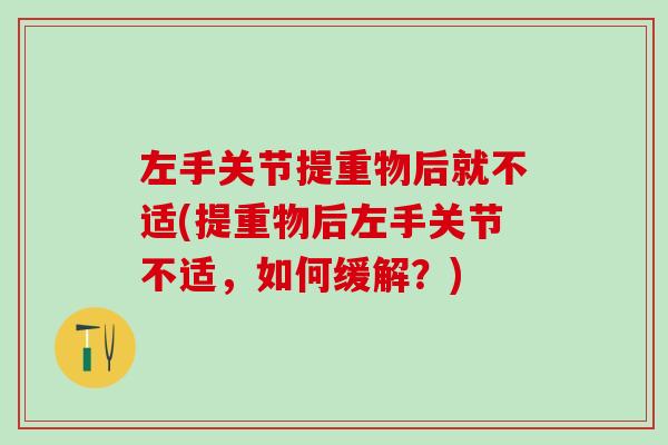 左手关节提重物后就不适(提重物后左手关节不适，如何缓解？)