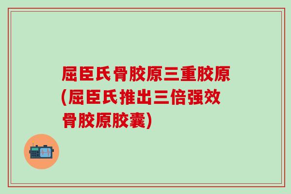 屈臣氏骨胶原三重胶原(屈臣氏推出三倍强效骨胶原胶囊)