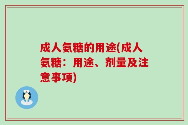 成人氨糖的用途(成人氨糖：用途、剂量及注意事项)