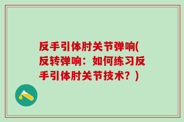 反手引体肘关节弹响(反转弹响：如何练习反手引体肘关节技术？)