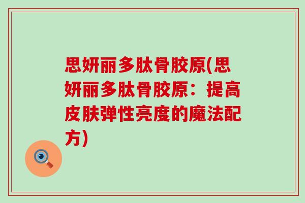 思妍丽多肽骨胶原(思妍丽多肽骨胶原：提高皮肤弹性亮度的魔法配方)