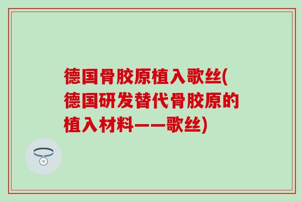 德国骨胶原植入歌丝(德国研发替代骨胶原的植入材料——歌丝)