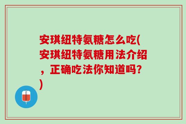 安琪纽特氨糖怎么吃(安琪纽特氨糖用法介绍，正确吃法你知道吗？)