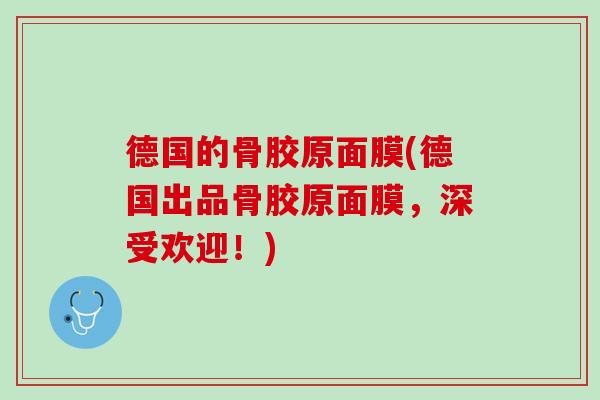 德国的骨胶原面膜(德国出品骨胶原面膜，深受欢迎！)