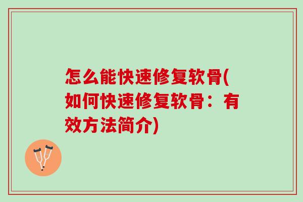 怎么能快速修复软骨(如何快速修复软骨：有效方法简介)