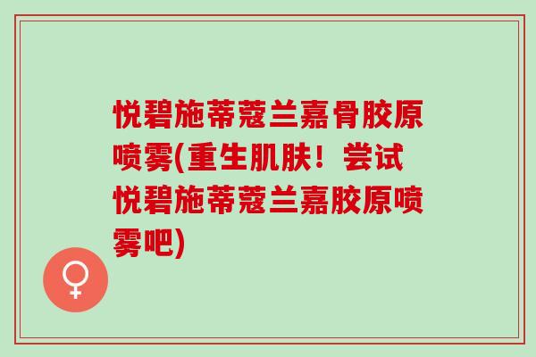 悦碧施蒂蔻兰嘉骨胶原喷雾(重生肌肤！尝试悦碧施蒂蔻兰嘉胶原喷雾吧)