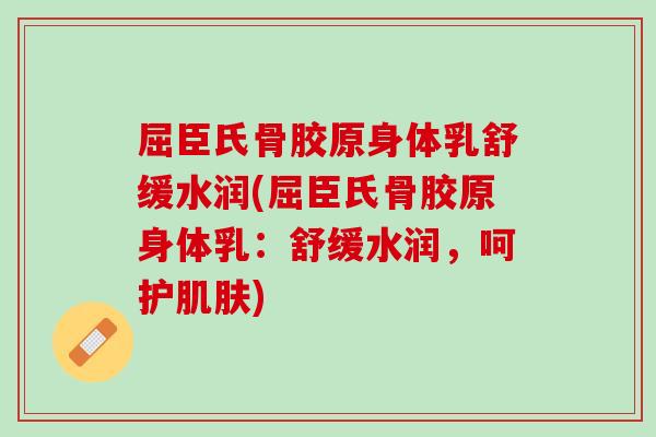 屈臣氏骨胶原身体乳舒缓水润(屈臣氏骨胶原身体乳：舒缓水润，呵护肌肤)