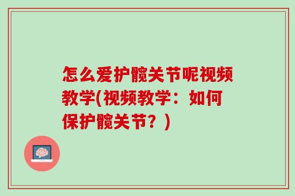 怎么爱护髋关节呢视频教学(视频教学：如何保护髋关节？)