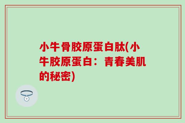 小牛骨胶原蛋白肽(小牛胶原蛋白：青春美肌的秘密)
