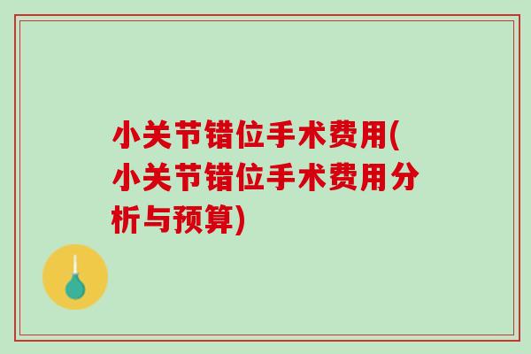 小关节错位手术费用(小关节错位手术费用分析与预算)