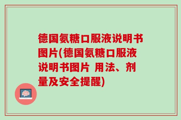 德国氨糖口服液说明书图片(德国氨糖口服液说明书图片 用法、剂量及安全提醒)