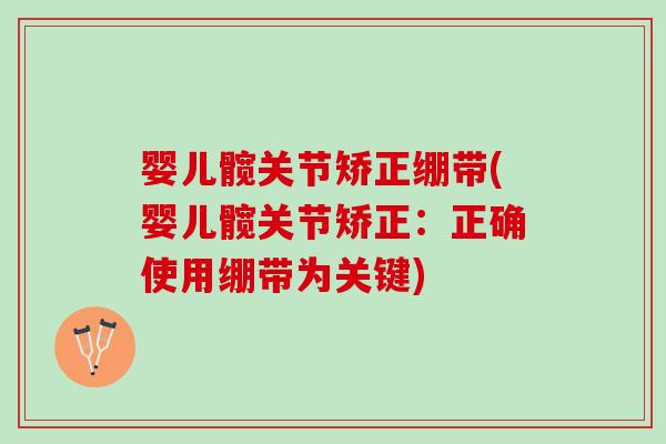 婴儿髋关节矫正绷带(婴儿髋关节矫正：正确使用绷带为关键)