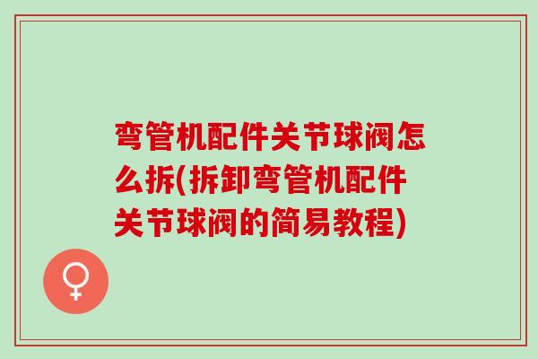弯管机配件关节球阀怎么拆(拆卸弯管机配件关节球阀的简易教程)
