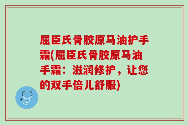 屈臣氏骨胶原马油护手霜(屈臣氏骨胶原马油手霜：滋润修护，让您的双手倍儿舒服)