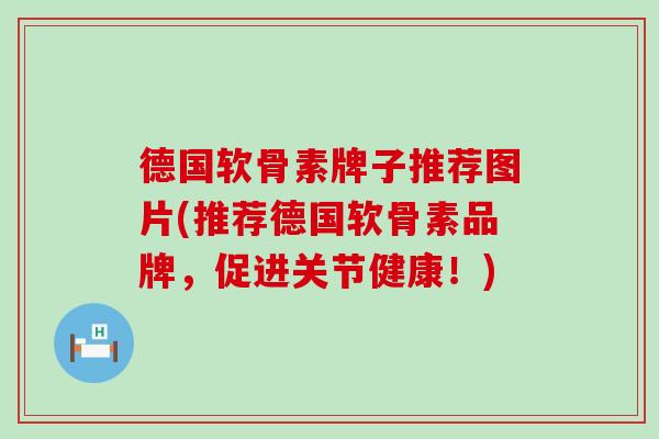 德国软骨素牌子推荐图片(推荐德国软骨素品牌，促进关节健康！)