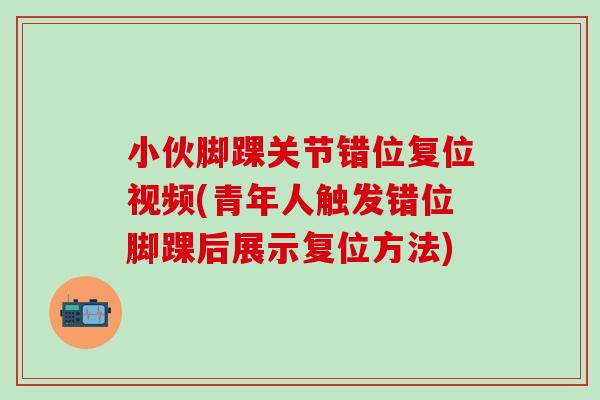 小伙脚踝关节错位复位视频(青年人触发错位脚踝后展示复位方法)