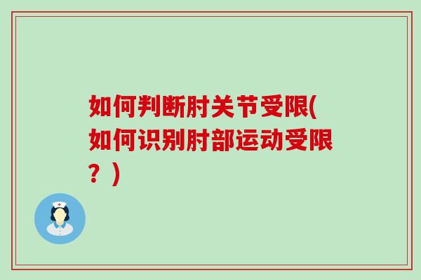 如何判断肘关节受限(如何识别肘部运动受限？)