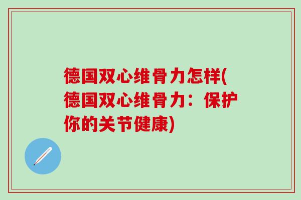 德国双心维骨力怎样(德国双心维骨力：保护你的关节健康)