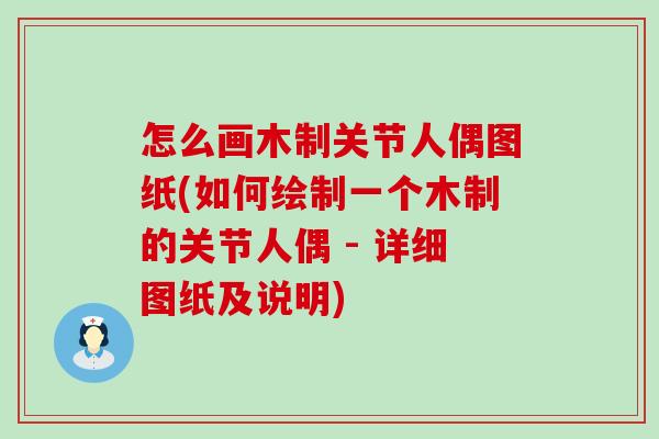 怎么画木制关节人偶图纸(如何绘制一个木制的关节人偶 - 详细图纸及说明)