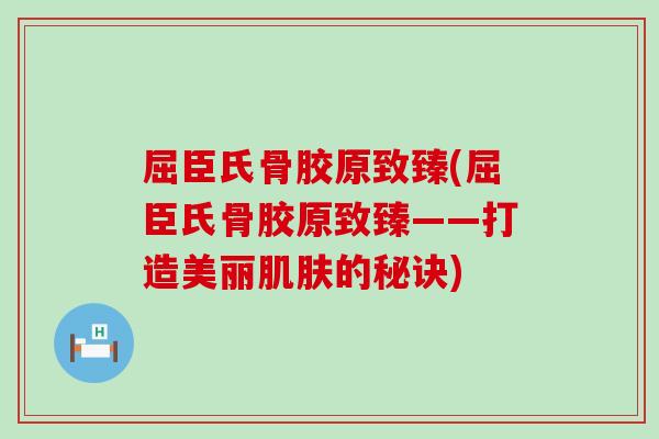 屈臣氏骨胶原致臻(屈臣氏骨胶原致臻——打造美丽的秘诀)