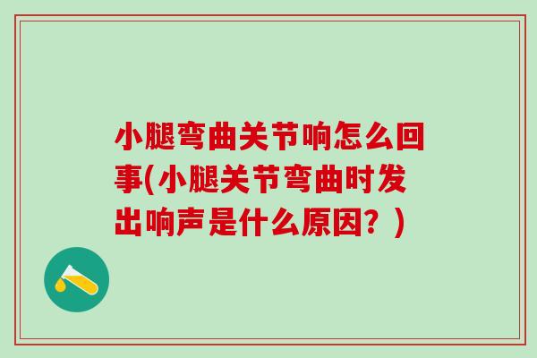 小腿弯曲关节响怎么回事(小腿关节弯曲时发出响声是什么原因？)