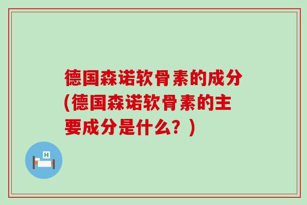 德国森诺软骨素的成分(德国森诺软骨素的主要成分是什么？)