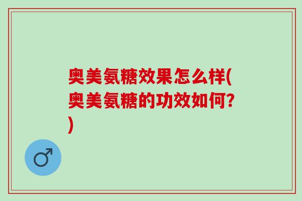 奥美氨糖效果怎么样(奥美氨糖的功效如何？)