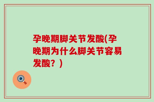 孕晚期脚关节发酸(孕晚期为什么脚关节容易发酸？)