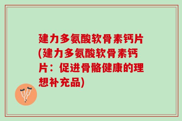 建力多氨酸软骨素钙片(建力多氨酸软骨素钙片：促进骨骼健康的理想补充品)