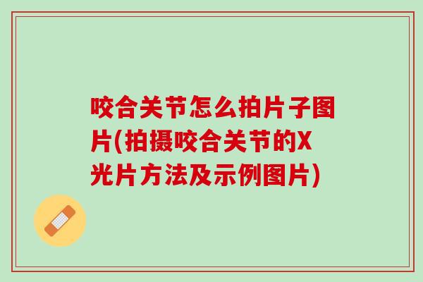 咬合关节怎么拍片子图片(拍摄咬合关节的X光片方法及示例图片)