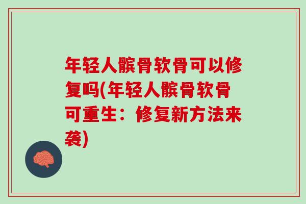 年轻人髌骨软骨可以修复吗(年轻人髌骨软骨可重生：修复新方法来袭)