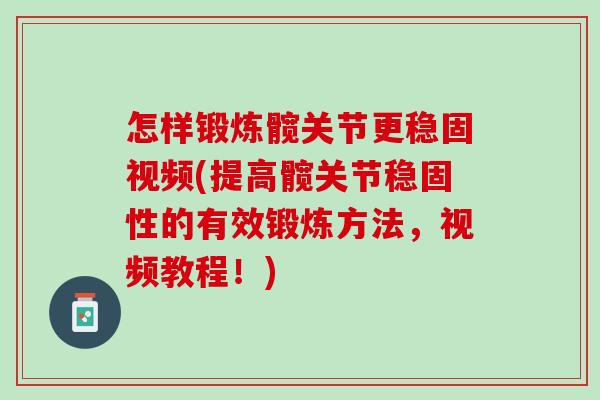 怎样锻炼髋关节更稳固视频(提高髋关节稳固性的有效锻炼方法，视频教程！)