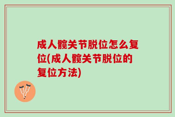 成人髋关节脱位怎么复位(成人髋关节脱位的复位方法)
