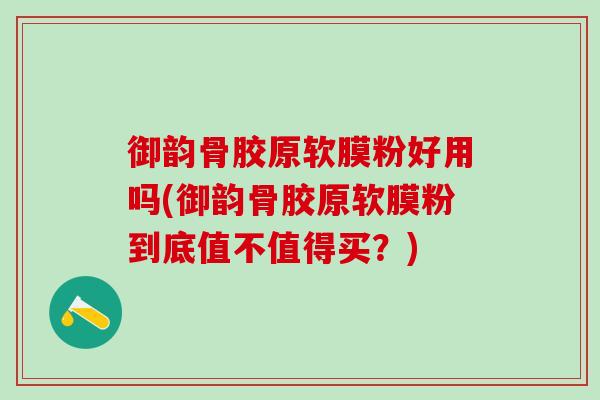 御韵骨胶原软膜粉好用吗(御韵骨胶原软膜粉到底值不值得买？)