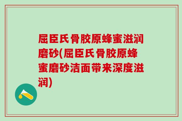 屈臣氏骨胶原蜂蜜滋润磨砂(屈臣氏骨胶原蜂蜜磨砂洁面带来深度滋润)