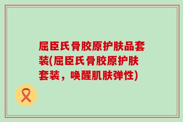 屈臣氏骨胶原护肤品套装(屈臣氏骨胶原护肤套装，唤醒肌肤弹性)