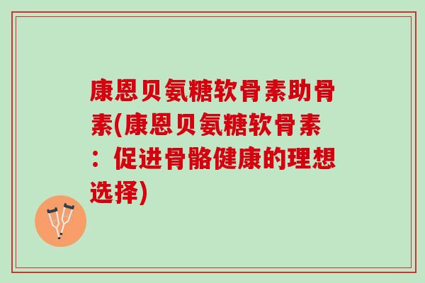 康恩贝氨糖软骨素助骨素(康恩贝氨糖软骨素：促进骨骼健康的理想选择)