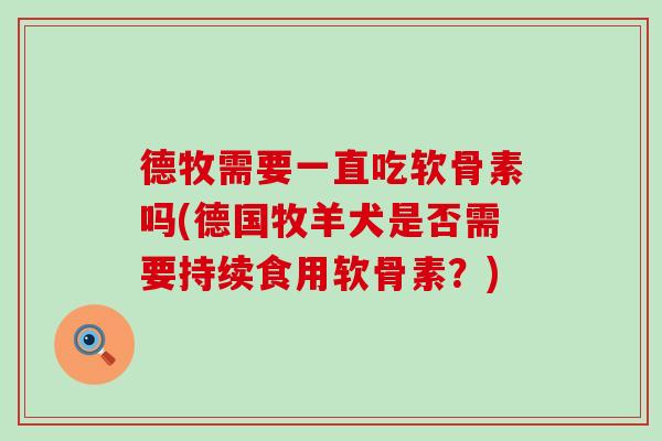 德牧需要一直吃软骨素吗(德国牧羊犬是否需要持续食用软骨素？)