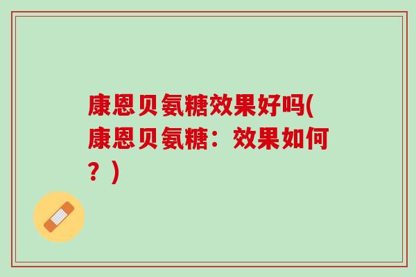 康恩贝氨糖效果好吗(康恩贝氨糖：效果如何？)