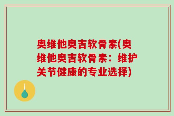 奥维他奥吉软骨素(奥维他奥吉软骨素：维护关节健康的专业选择)
