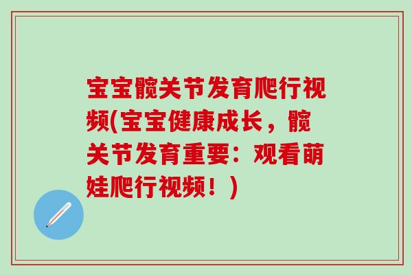 宝宝髋关节发育爬行视频(宝宝健康成长，髋关节发育重要：观看萌娃爬行视频！)