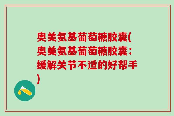 奥美氨基葡萄糖胶囊(奥美氨基葡萄糖胶囊：缓解关节不适的好帮手)