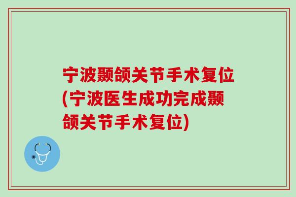 宁波颞颌关节手术复位(宁波医生成功完成颞颌关节手术复位)
