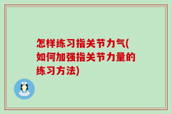 怎样练习指关节力气(如何加强指关节力量的练习方法)