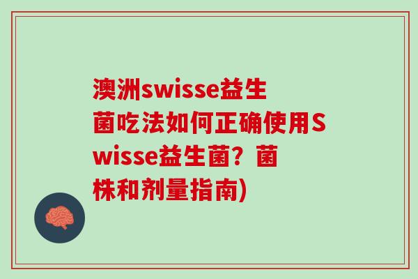 澳洲swisse益生菌吃法如何正确使用Swisse益生菌？菌株和剂量指南)