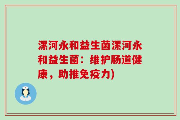 漯河永和益生菌漯河永和益生菌：维护肠道健康，助推免疫力)